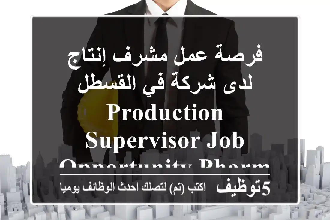 فرصة عمل مشرف إنتاج لدى شركة في القسطل production supervisor job opportunity pharmaceutical ...