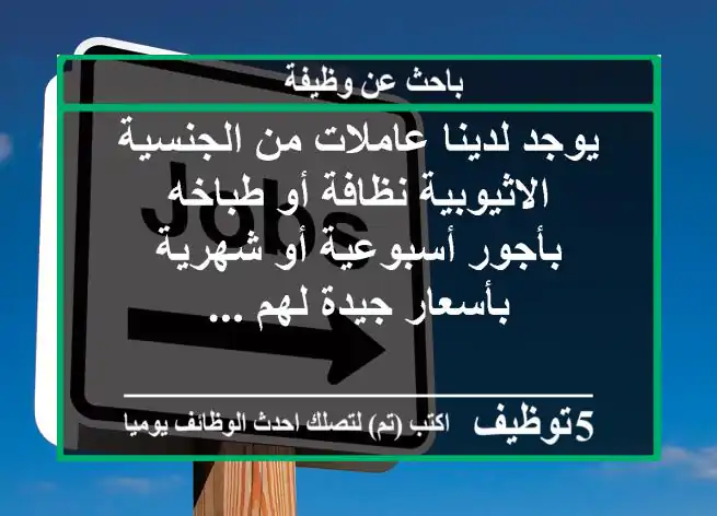 يوجد لدينا عاملات من الجنسية الاثيوبية نظافة أو طباخه بأجور أسبوعية أو شهرية بأسعار جيدة لهم ...