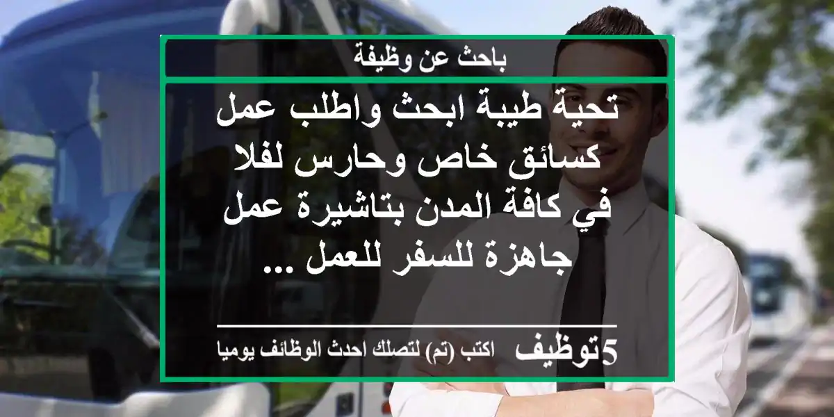 تحية طيبة ابحث واطلب عمل كسائق خاص وحارس لفلا في كافة المدن بتاشيرة عمل جاهزة للسفر للعمل ...