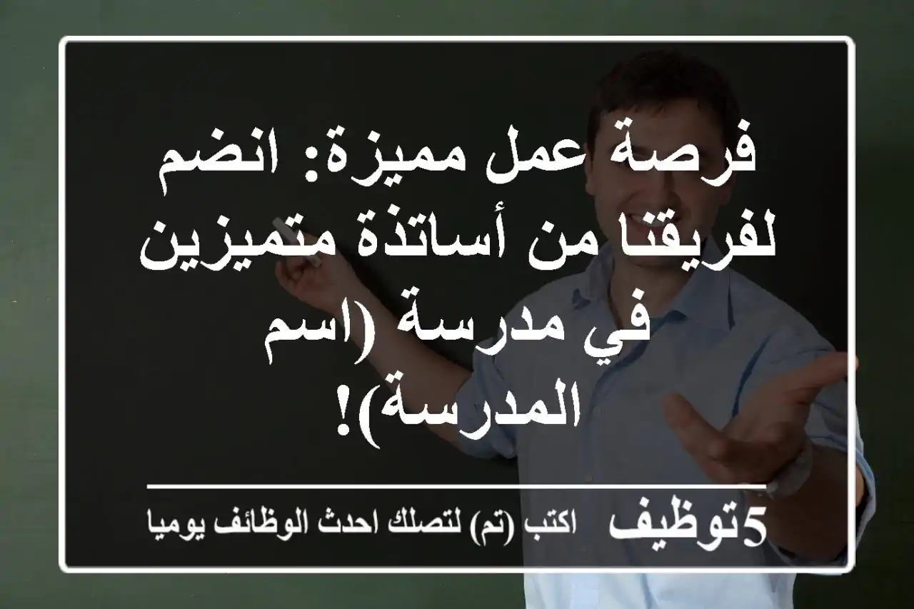 فرصة عمل مميزة:  انضم لفريقنا من أساتذة متميزين في مدرسة (اسم المدرسة)!