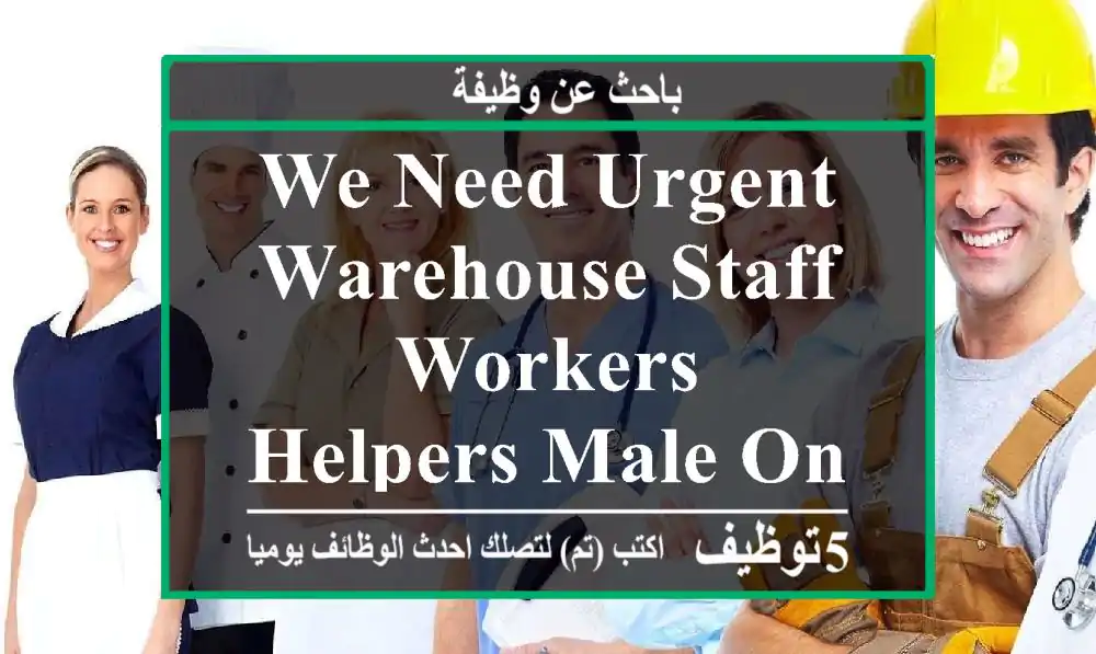 we need urgent warehouse staff , workers , helpers male only any ...