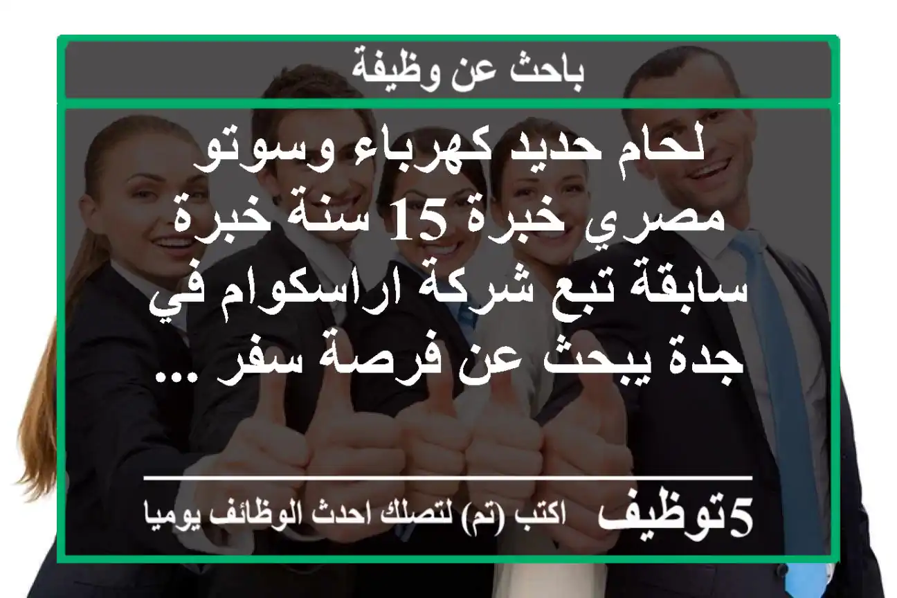 لحام حديد كهرباء وسوتو مصري خبرة 15 سنة خبرة سابقة تبع شركة اراسكوام في جدة يبحث عن فرصة سفر ...