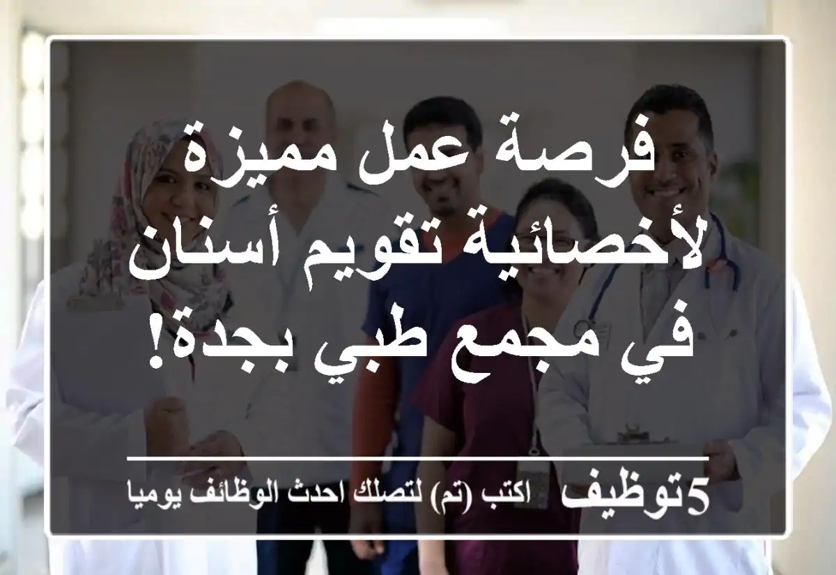 فرصة عمل مميزة لأخصائية تقويم أسنان في مجمع طبي بجدة!