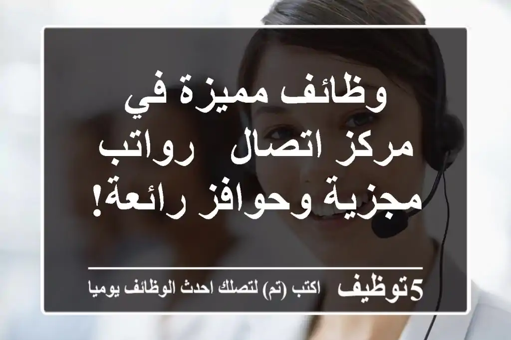 وظائف مميزة في مركز اتصال - رواتب مجزية وحوافز رائعة!