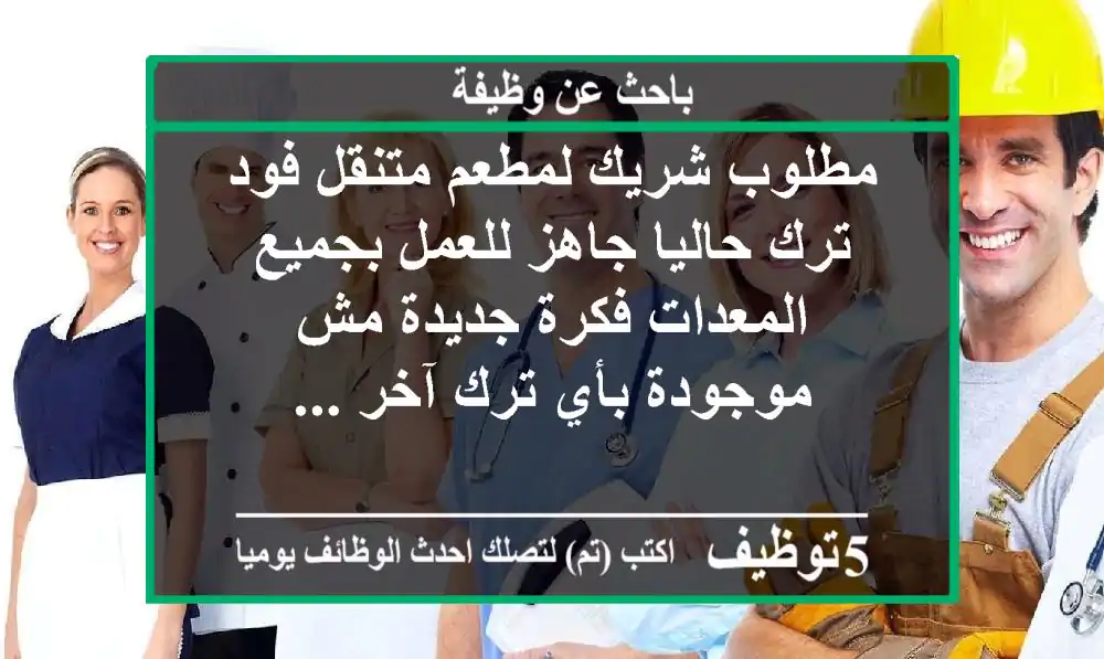 مطلوب شريك لمطعم متنقل فود ترك حاليا جاهز للعمل بجميع المعدات فكرة جديدة مش موجودة بأي ترك آخر ...