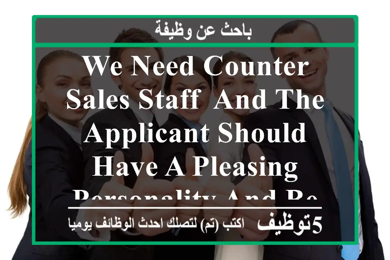 we need counter sales staff, and the applicant should have a pleasing personality and be able ...