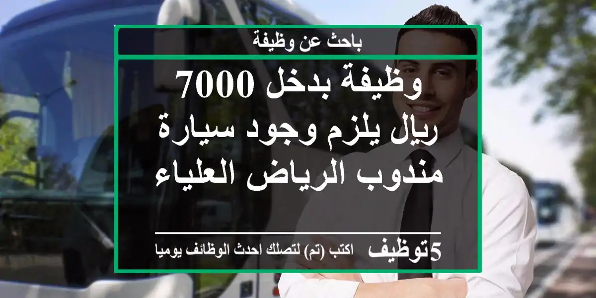 وظيفة بدخل 7000 ريال يلزم وجود سيارة مندوب الرياض العلياء