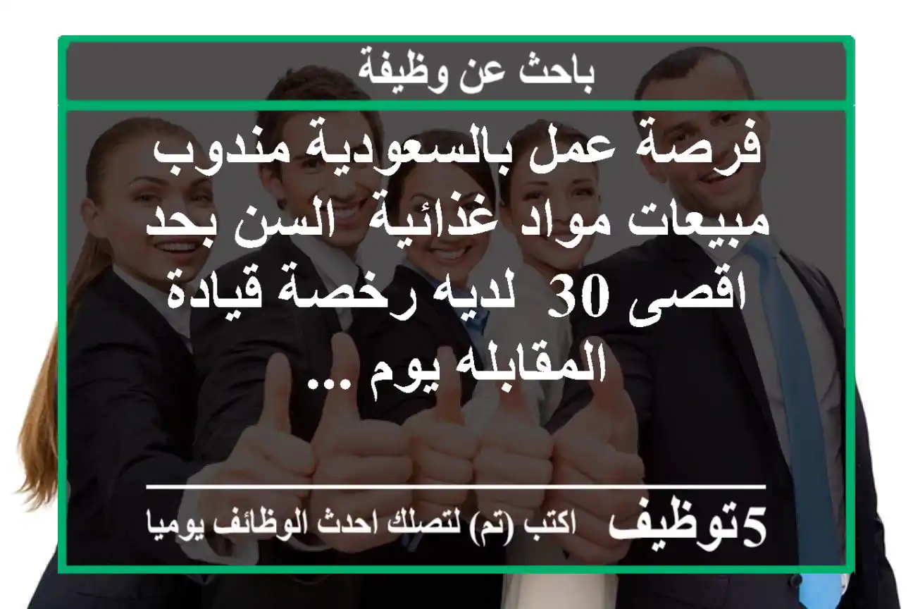 فرصة عمل بالسعودية مندوب مبيعات مواد غذائية -السن بحد اقصى 30 -لديه رخصة قيادة المقابله يوم ...