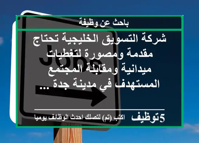 شركة التسويق الخليجية تحتاج مقدمة ومصورة لتغطيات ميدانية ومقابلة المجتمع المستهدف في مدينة جدة ...