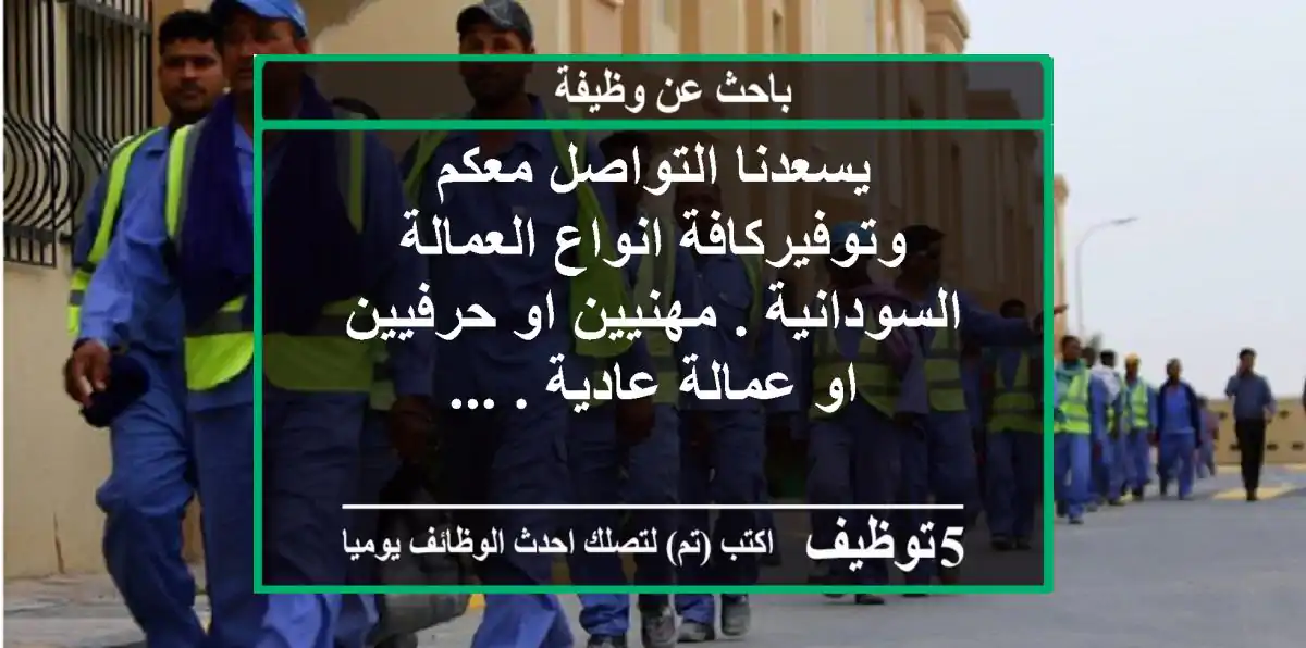 يسعدنا التواصل معكم وتوفيركافة انواع العمالة السودانية . مهنيين او حرفيين او عمالة عادية . ...