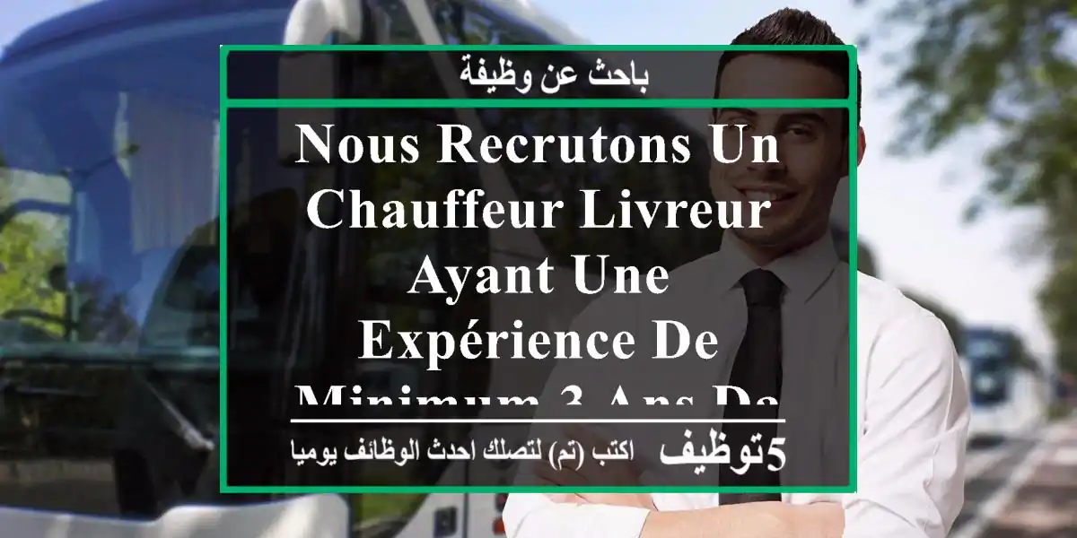 nous recrutons un chauffeur livreur ayant une expérience de minimum 3 ans dans la conduite, ...