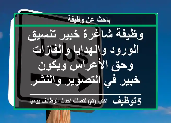 وظيفة شاغرة خبير تنسيق الورود والهدايا والفازات وحق الأعراس ويكون خبير في التصوير والنشر في ...