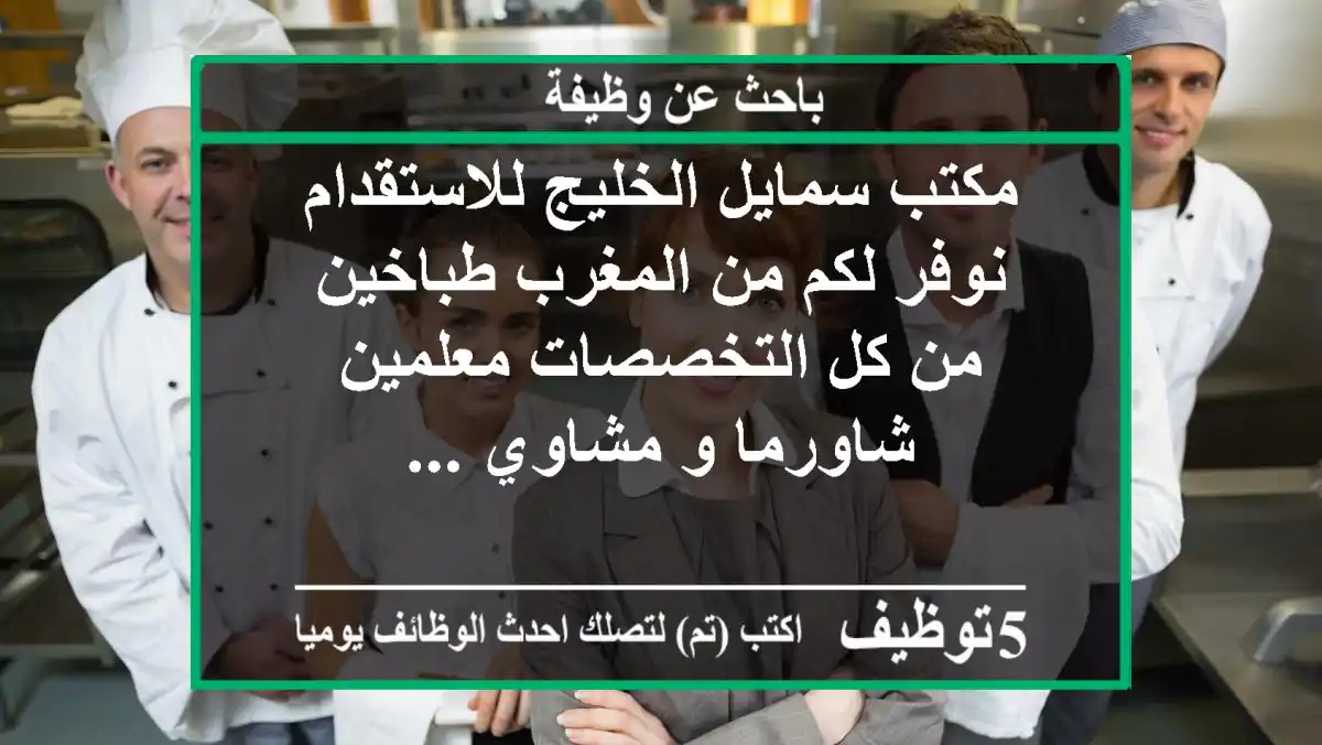 مكتب سمايل الخليج للاستقدام نوفر لكم من المغرب طباخين من كل التخصصات معلمين شاورما و مشاوي ...