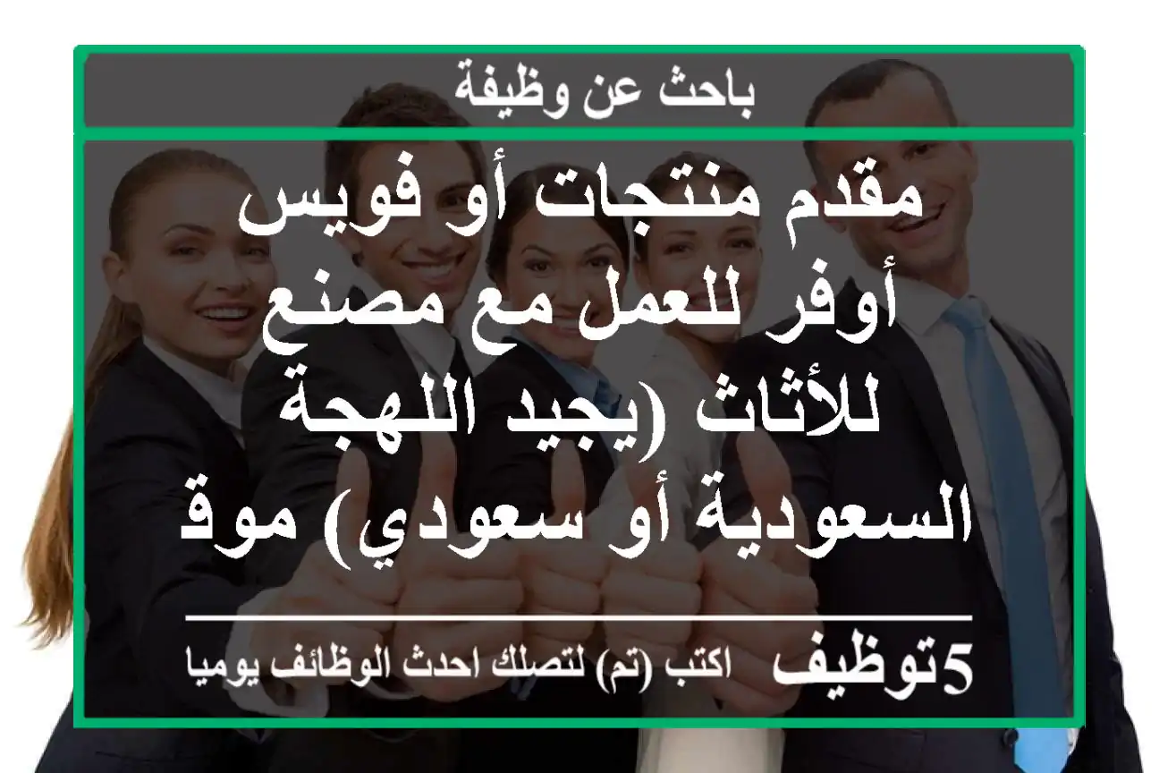 مقدم منتجات أو فويس أوفر للعمل مع مصنع للأثاث (يجيد اللهجة السعودية أو سعودي) موقع العمل ...