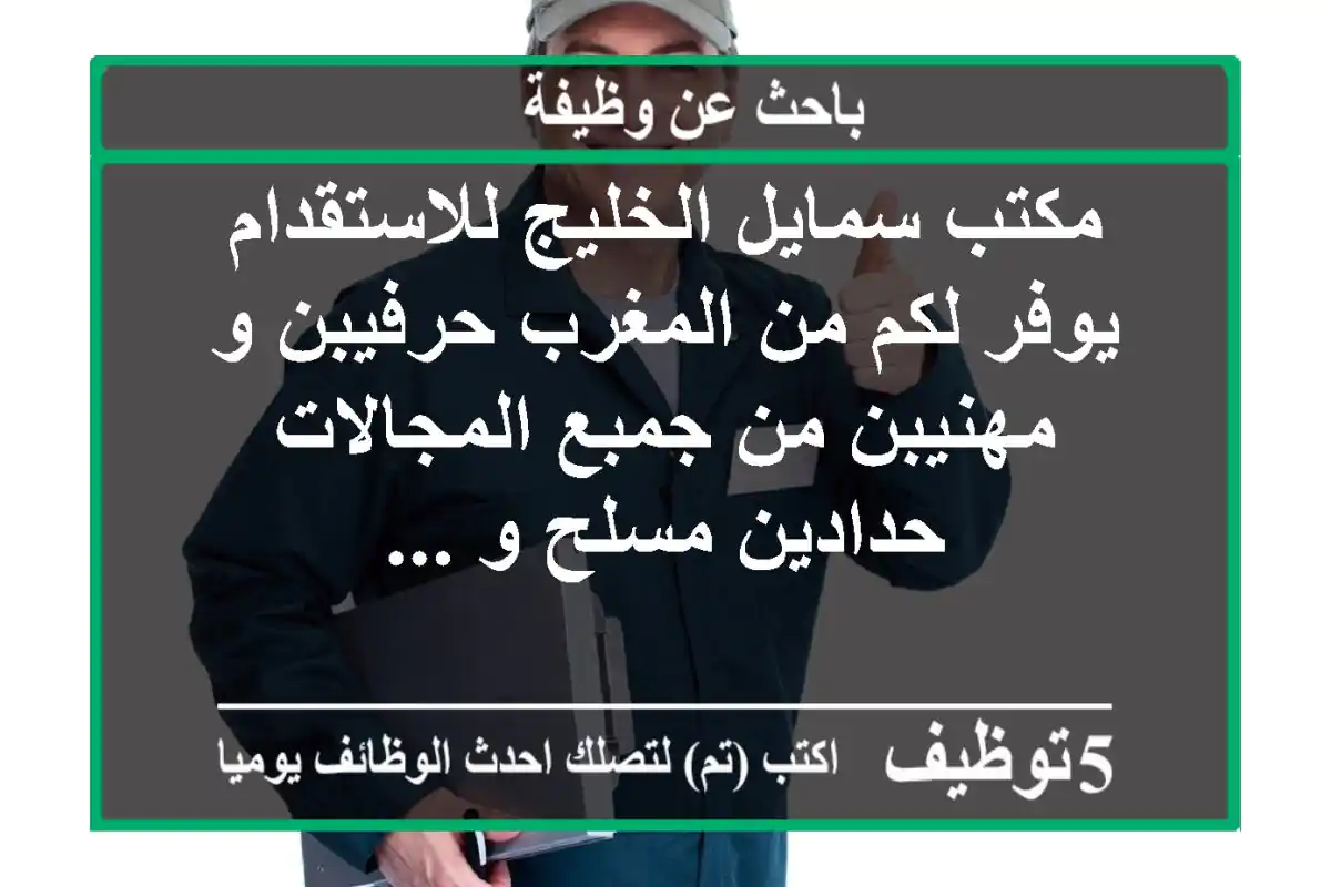 مكتب سمايل الخليج للاستقدام يوفر لكم من المغرب حرفيبن و مهنيبن من جمبع المجالات حدادين مسلح و ...