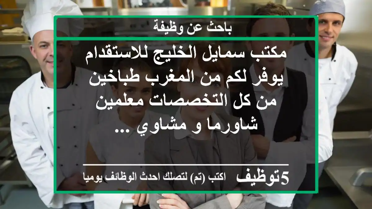 مكتب سمايل الخليج للاستقدام يوفر لكم من المغرب طباخين من كل التخصصات معلمين شاورما و مشاوي ...