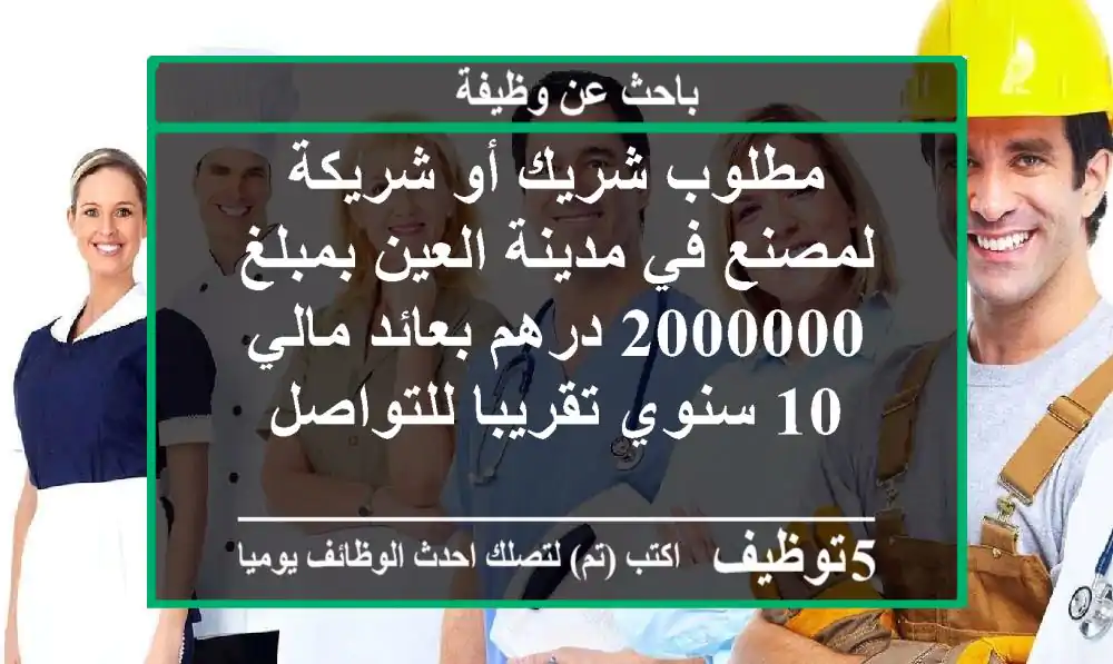 مطلوب شريك أو شريكة لمصنع في مدينة العين بمبلغ 2000000 درهم بعائد مالي 10  سنوي تقريبا للتواصل