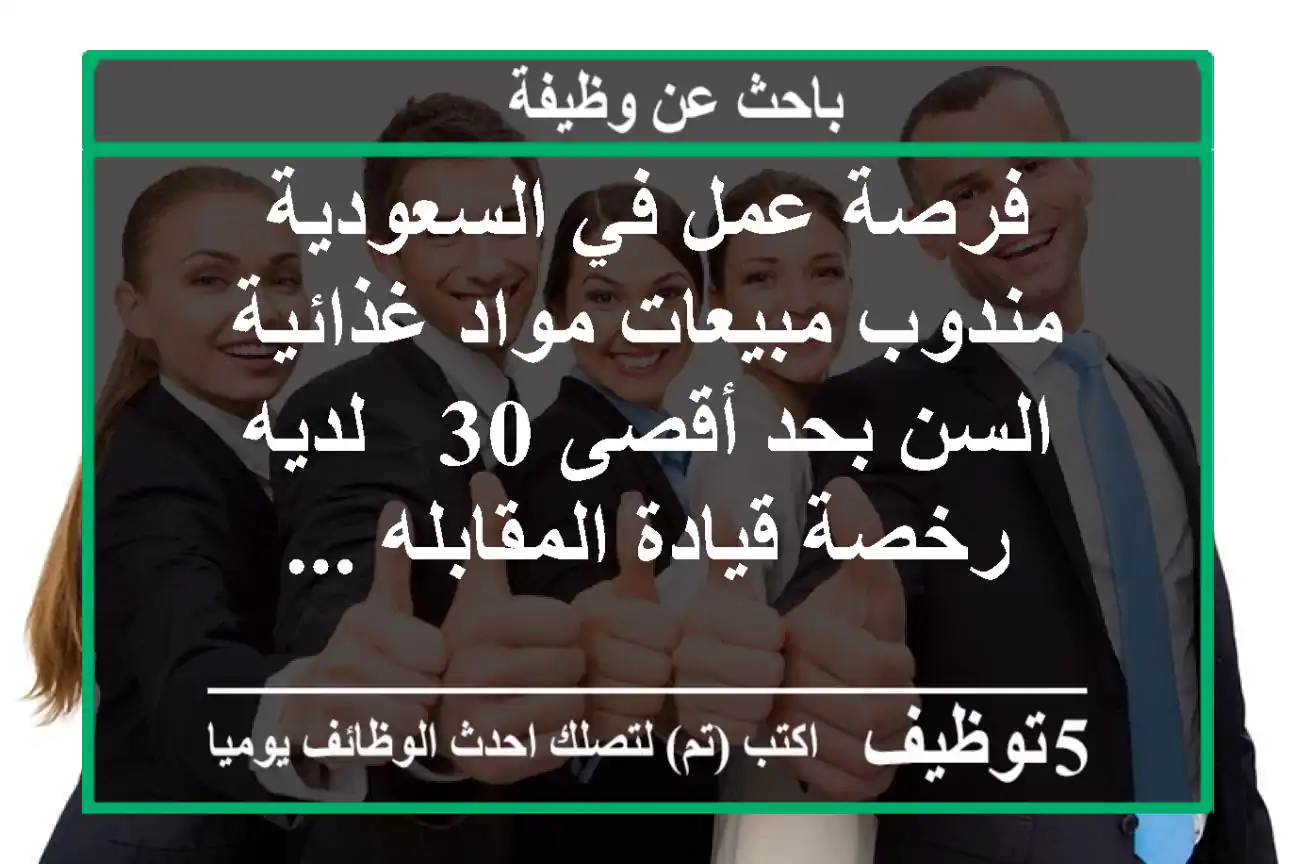 فرصة عمل في السعودية مندوب مبيعات مواد غذائية - السن بحد أقصى 30 - لديه رخصة قيادة المقابله ...