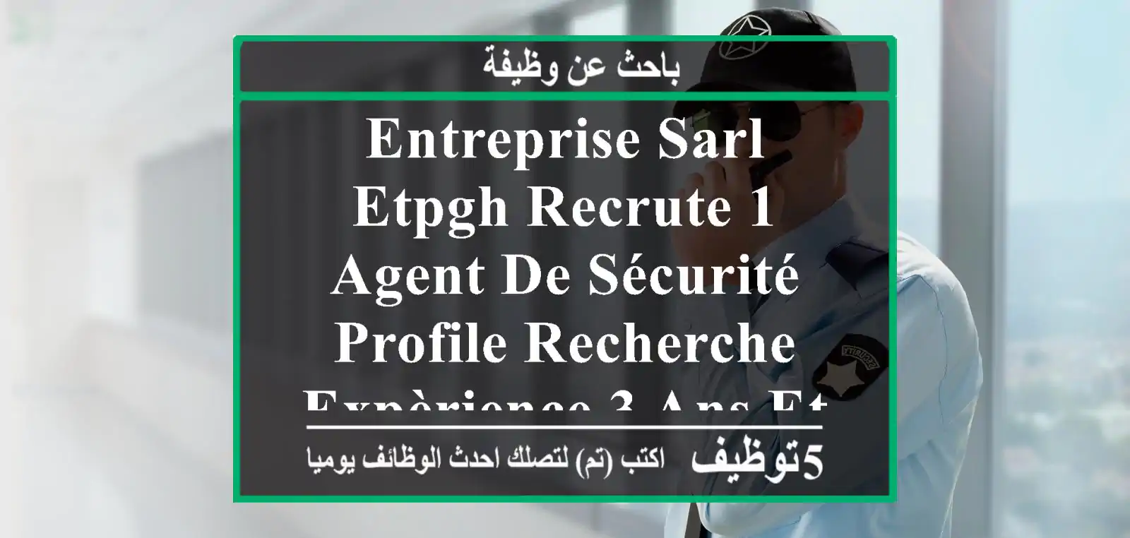 entreprise sarl etpgh recrute 1 agent de sécurité profile recherche - expèrience 3 ans et ...