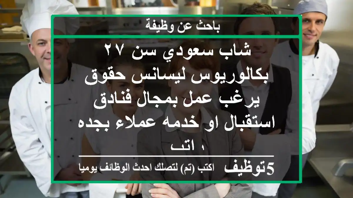 شاب سعودي سن ٢٧ بكالوريوس ليسانس حقوق يرغب عمل بمجال فنادق استقبال او خدمه عملاء بجده راتب ...