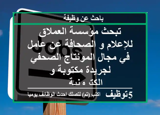 تبحث مؤسسة العملاق للإعلام و الصحافة عن عامل في مجال المونتاج الصحفي لجريدة مكتوبة و إلكترونية ...