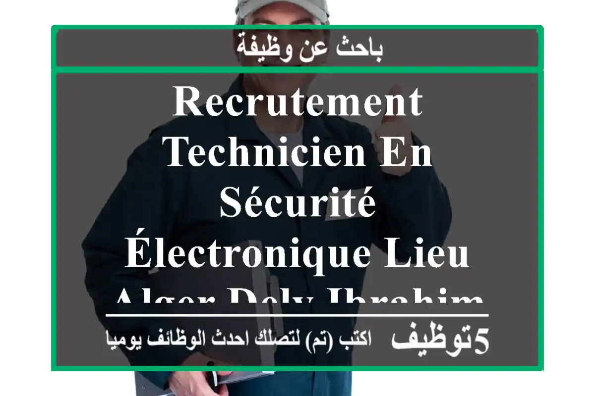 recrutement technicien en sécurité électronique lieu alger dely ibrahim, algérie entreprise ...