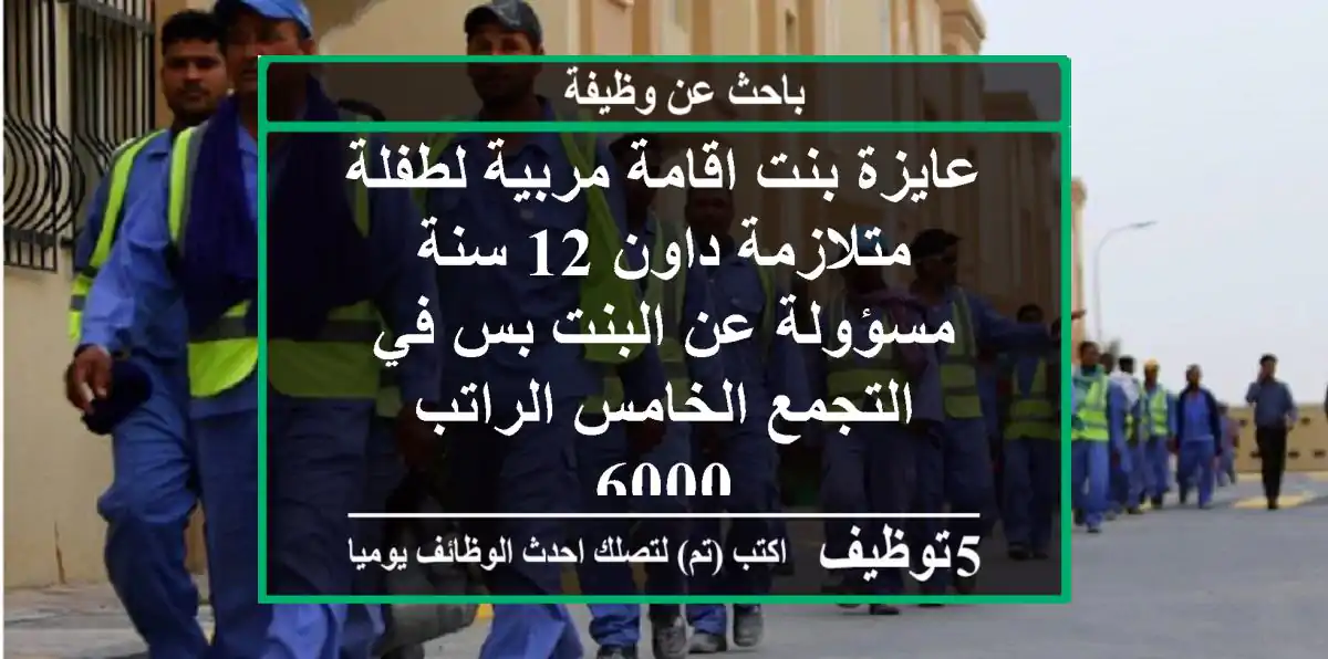 عايزة بنت اقامة مربية لطفلة متلازمة داون 12 سنة مسؤولة عن البنت بس في التجمع الخامس الراتب 6000