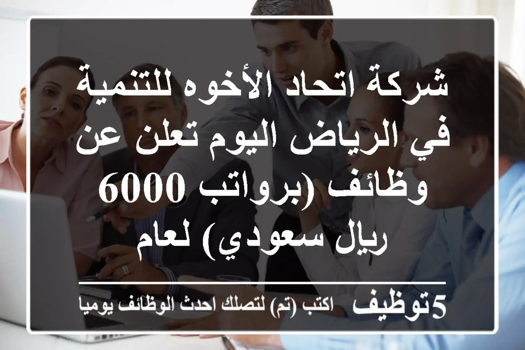 شركة اتحاد الأخوه للتنمية في الرياض اليوم تعلن عن وظائف (برواتب 6000 ريال سعودي) لعام