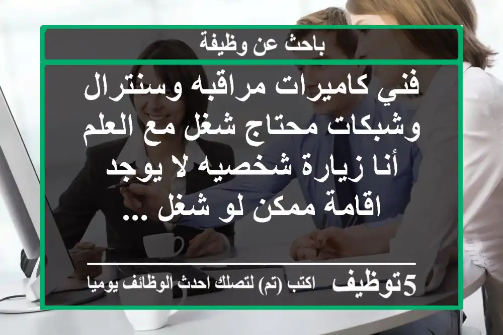 فني كاميرات مراقبه وسنترال وشبكات محتاج شغل مع العلم أنا زيارة شخصيه لا يوجد اقامة ممكن لو شغل ...