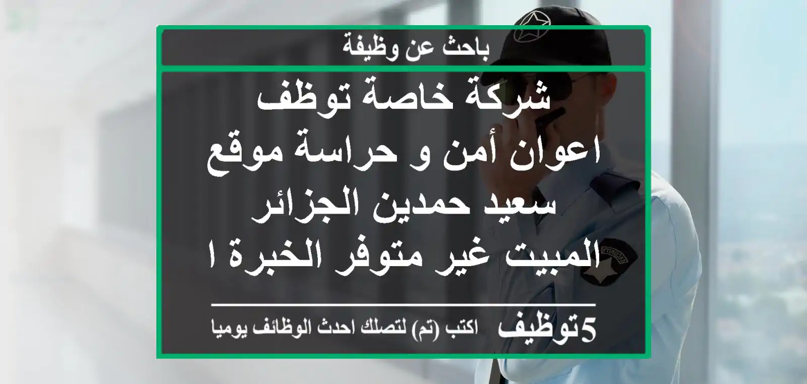 شركة خاصة توظف اعوان أمن و حراسة موقع سعيد حمدين الجزائر المبيت غير متوفر الخبرة اجباري