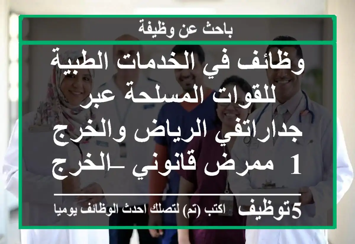 وظائف في الخدمات الطبية للقوات المسلحة عبر جداراتفي الرياض والخرج 1- ممرض قانوني – الخرج: – ...