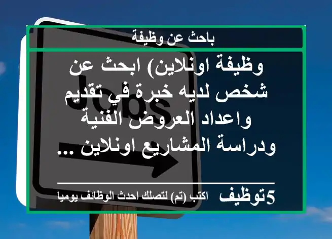 وظيفة اونلاين) ابحث عن شخص لديه خبرة في تقديم واعداد العروض الفنية ودراسة المشاريع اونلاين ...