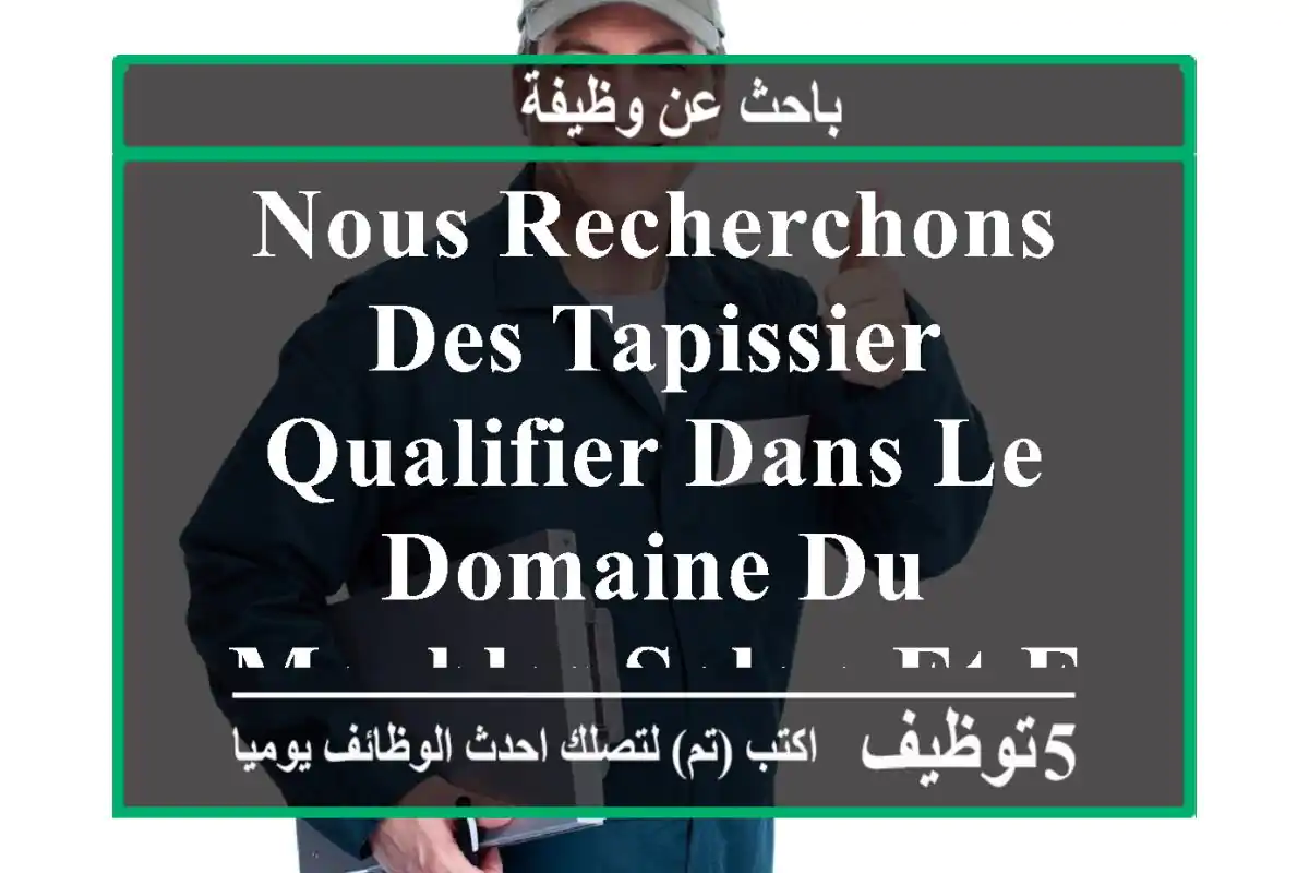 nous recherchons des tapissier qualifier dans le domaine du meubles salon et fauteuil .