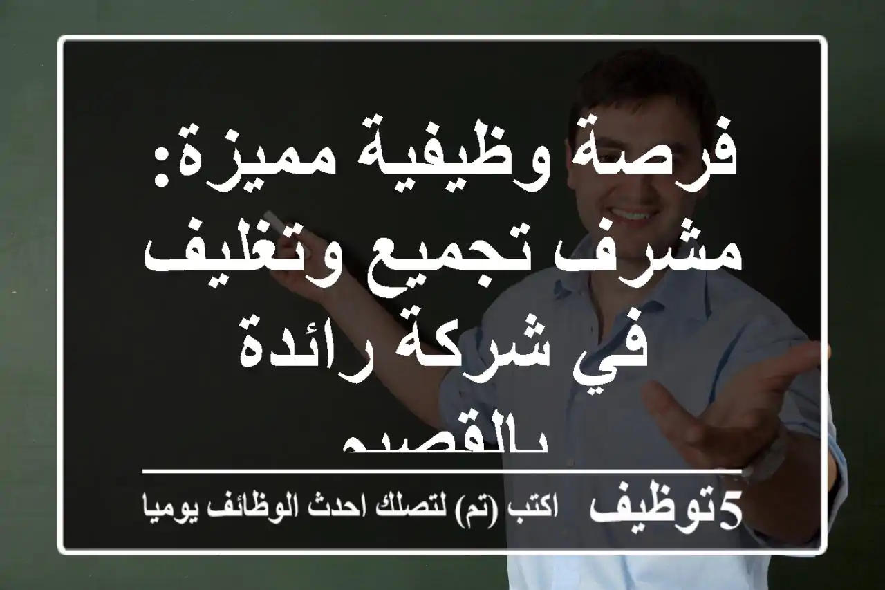 فرصة وظيفية مميزة: مشرف تجميع وتغليف في شركة رائدة بالقصيم