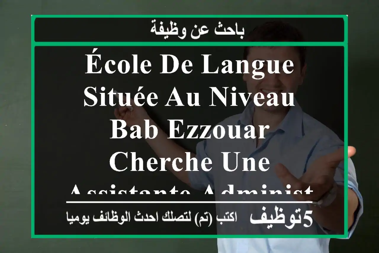 école de langue située au niveau bab ezzouar cherche une assistante administrative qui habite ...