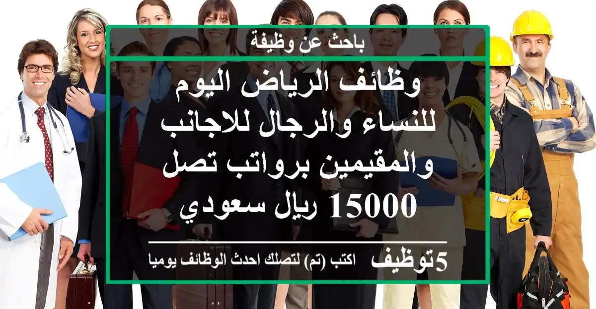 وظائف الرياض اليوم للنساء والرجال للاجانب والمقيمين برواتب تصل 15000 ريال سعودي