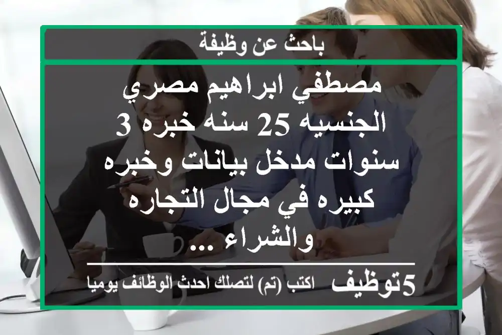 مصطفي ابراهيم مصري الجنسيه 25 سنه خبره 3 سنوات مدخل بيانات وخبره كبيره في مجال التجاره والشراء ...