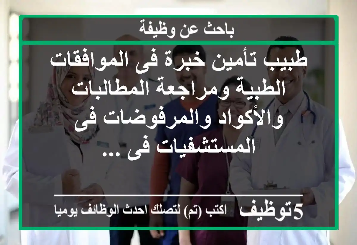 طبيب تأمين خبرة فى الموافقات الطبية ومراجعة المطالبات والأكواد والمرفوضات فى المستشفيات فى ...