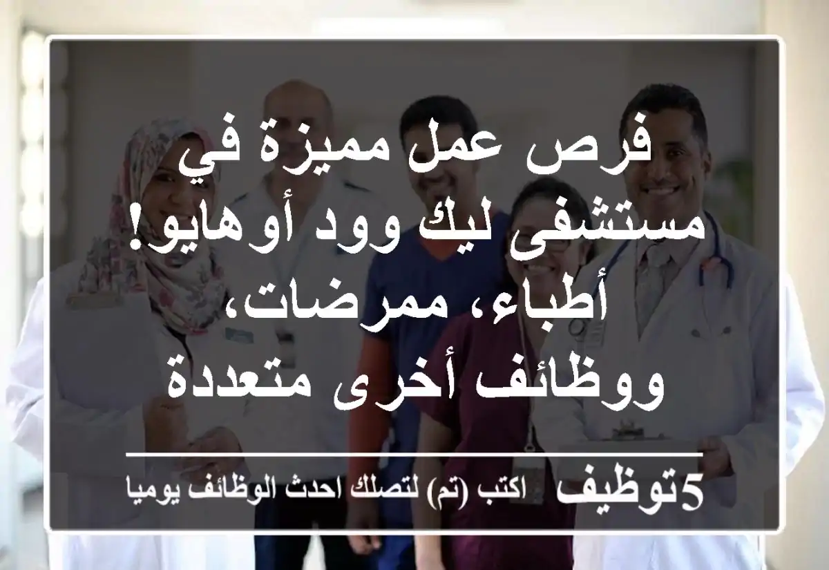 فرص عمل مميزة في مستشفى ليك وود أوهايو! أطباء، ممرضات، ووظائف أخرى متعددة