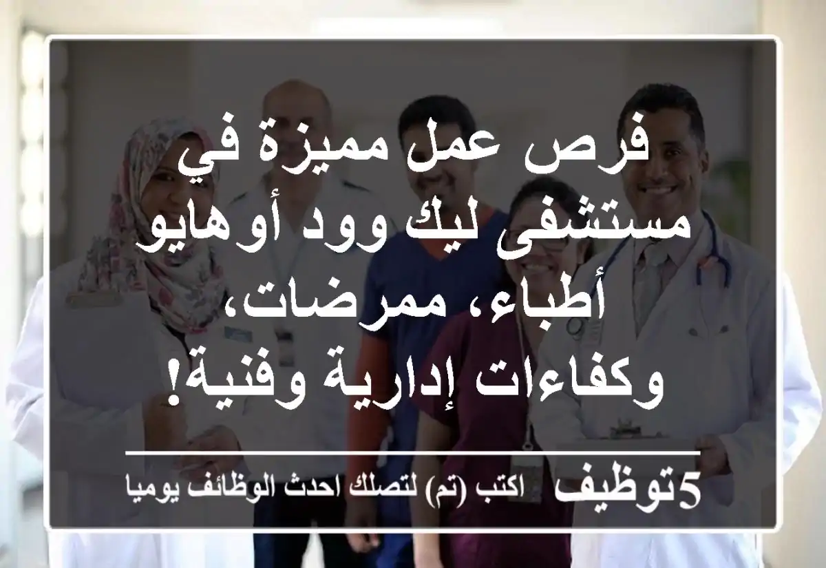 فرص عمل مميزة في مستشفى ليك وود أوهايو - أطباء، ممرضات، وكفاءات إدارية وفنية!