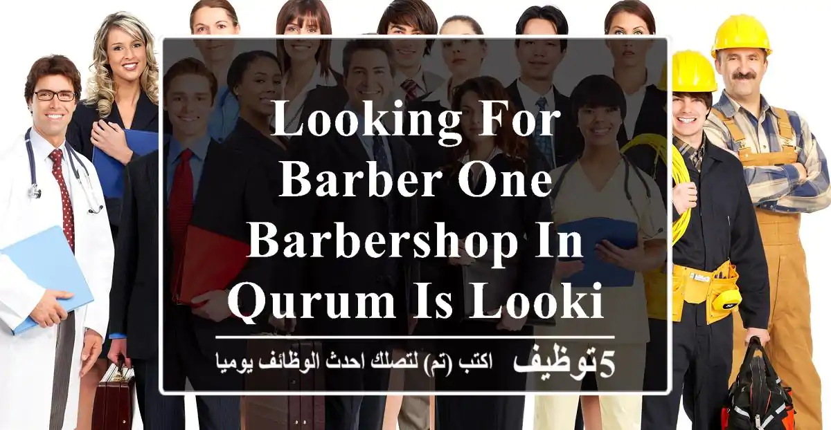 looking for barber one barbershop in qurum is looking for a barber share your cv