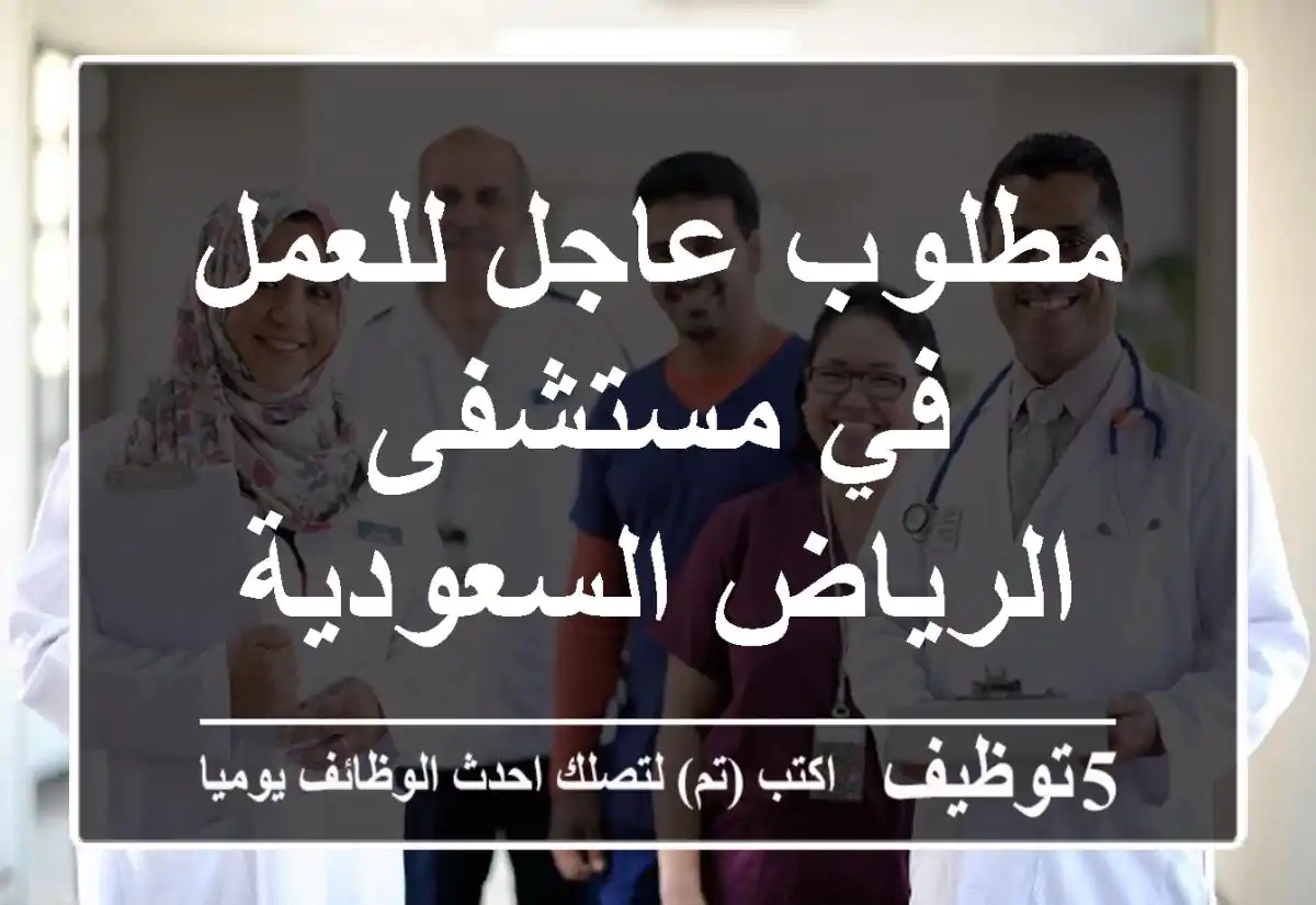 مطلوب عاجل للعمل في مستشفى الرياض السعودية