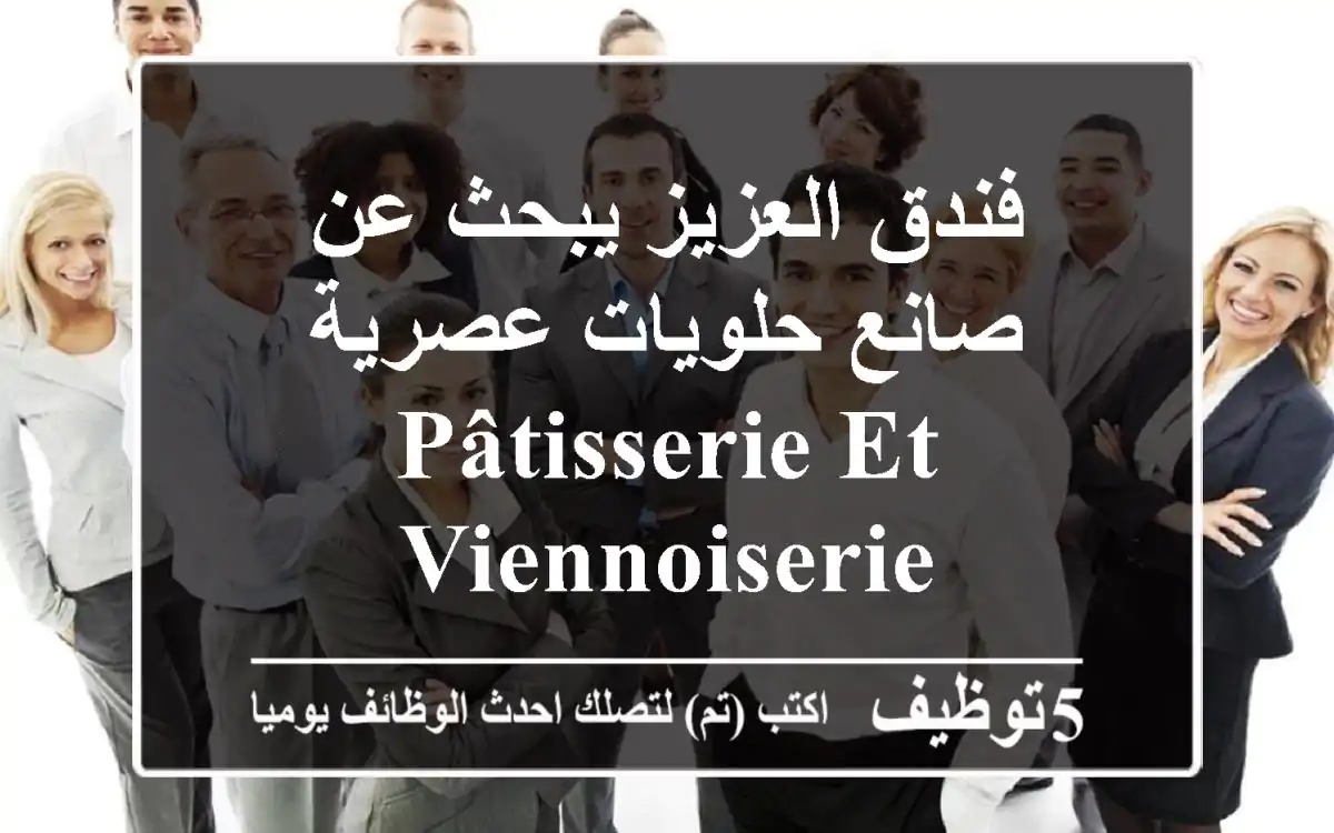 فندق العزيز يبحث عن صانع حلويات عصرية pâtisserie et viennoiserie