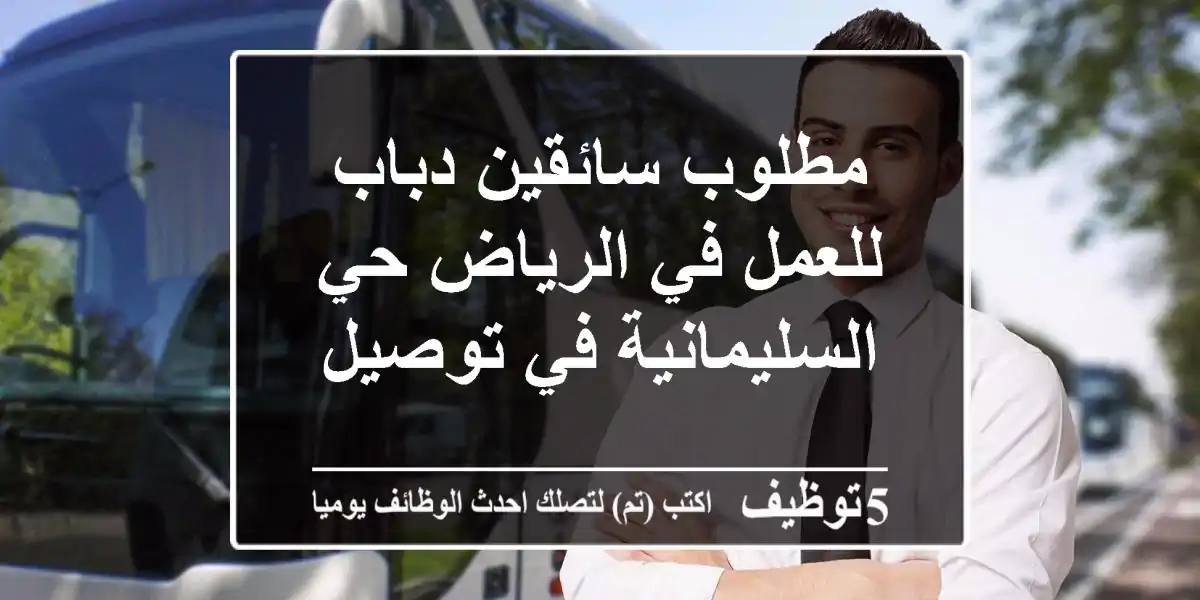 مطلوب سائقين دباب للعمل في الرياض حي السليمانية في توصيل