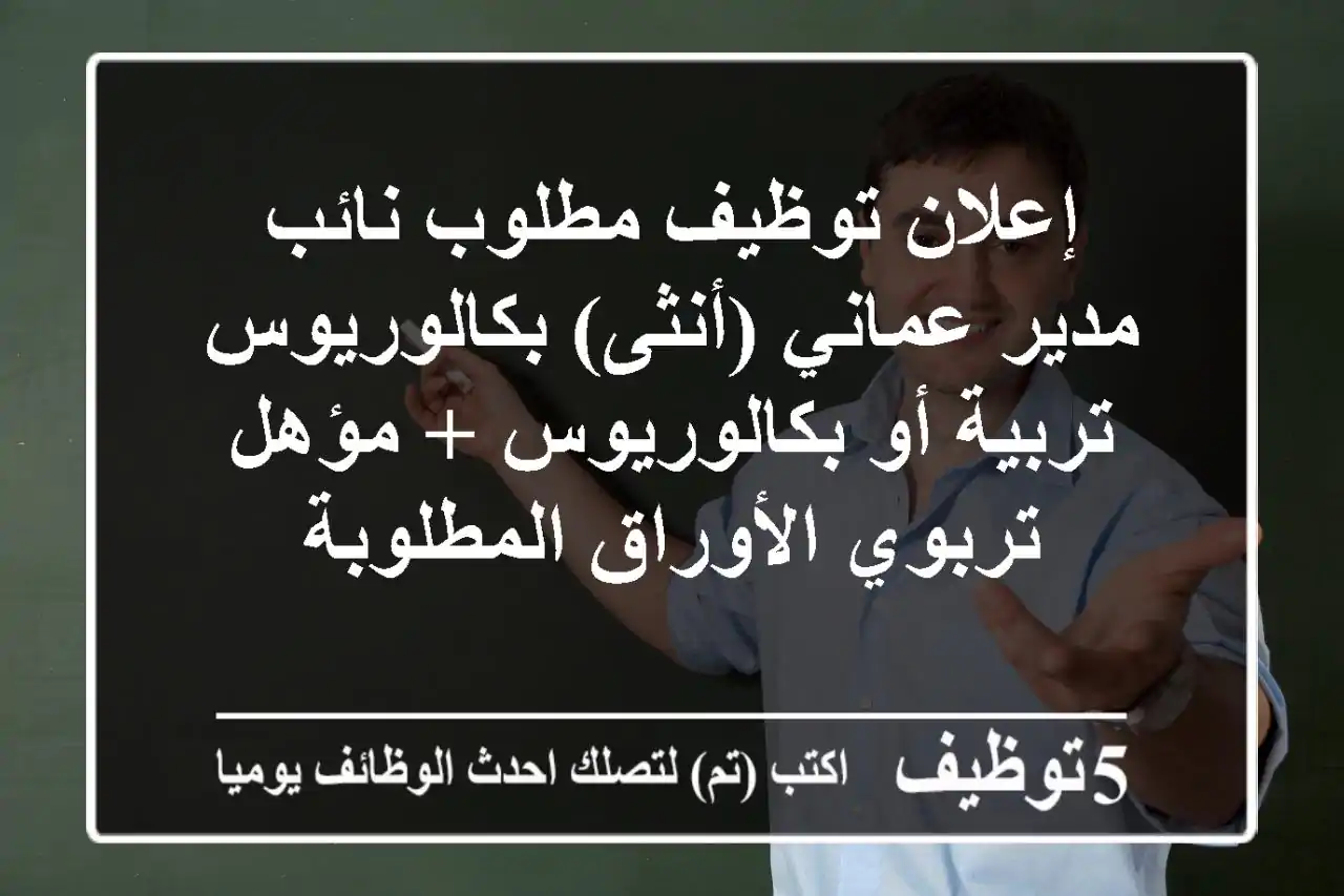 إعلان توظيف مطلوب نائب مدير عماني (أنثى) بكالوريوس تربية أو بكالوريوس + مؤهل تربوي الأوراق المطلوبة