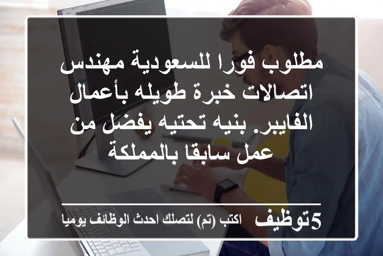 مطلوب فورا للسعودية مهندس اتصالات خبرة طويله بأعمال الفايبر. بنيه تحتيه يفضل من عمل سابقا بالمملكة