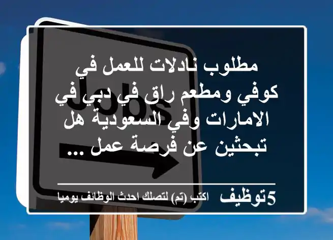 مطلوب نادلات للعمل في كوفي ومطعم راق في دبي في الامارات وفي السعودية هل تبحثين عن فرصة عمل ...