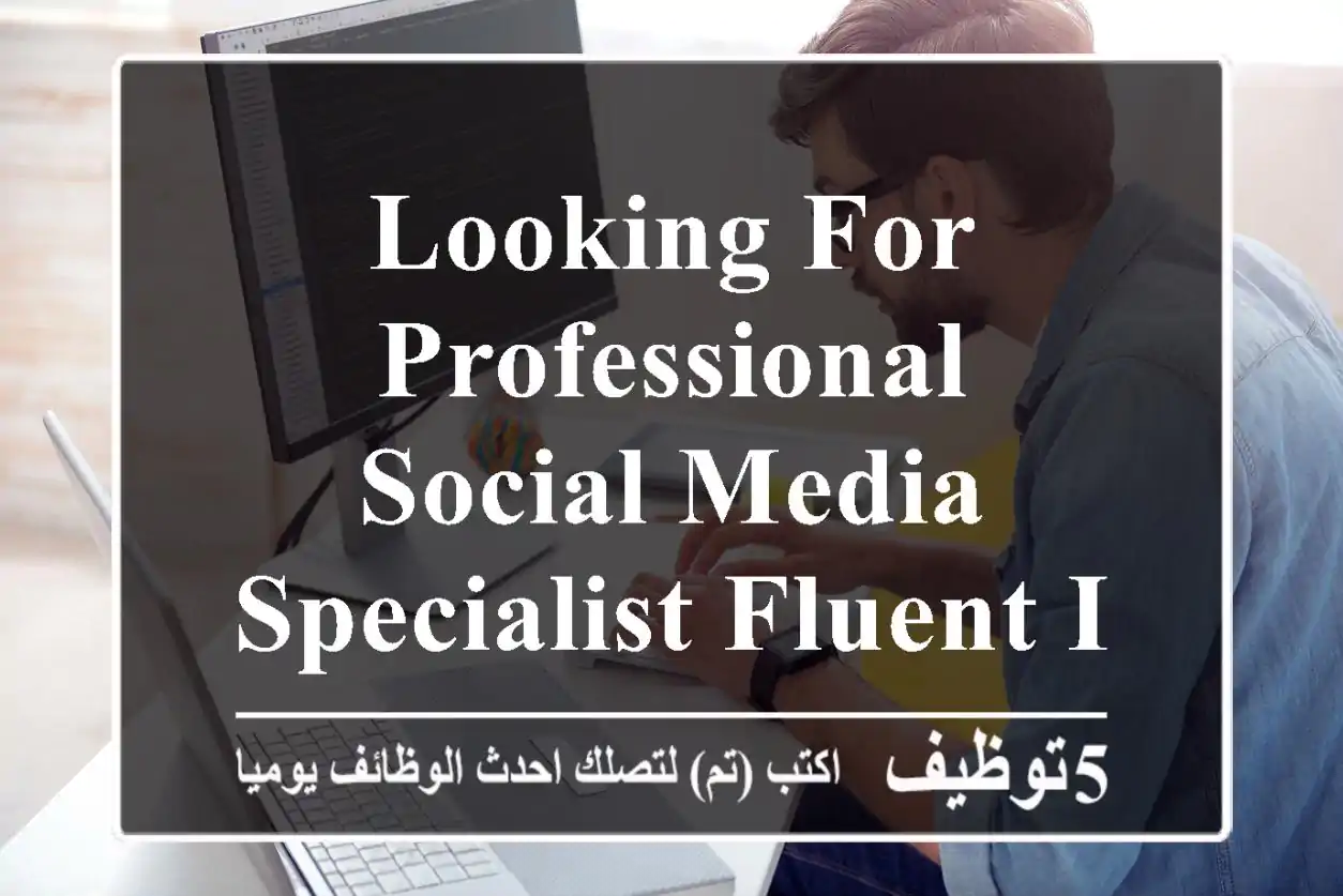 looking for professional social media specialist fluent in arabic is a plus experience in car ...