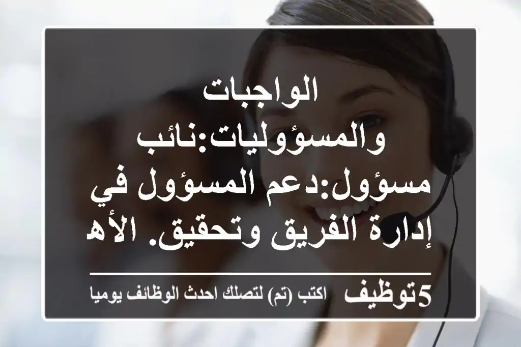 الواجبات والمسؤوليات:نائب مسؤول:دعم المسؤول في إدارة الفريق وتحقيق. الأهداف.الإشراف على عمليات ...