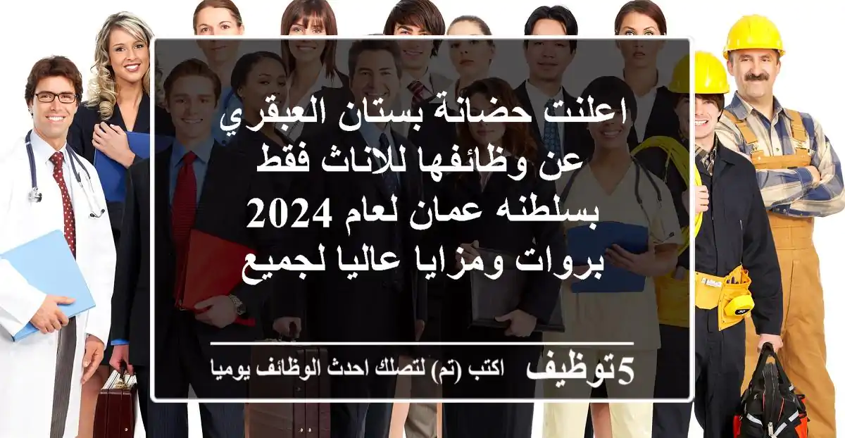 اعلنت حضانة بستان العبقري عن وظائفها للاناث فقط بسلطنه عمان لعام 2024 بروات ومزايا عاليا لجميع